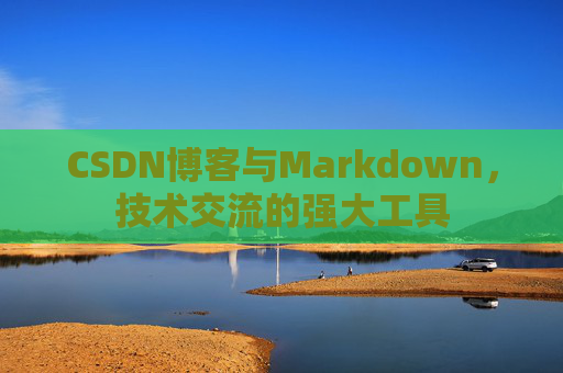 CSDN博客与Markdown，技术交流的强大工具